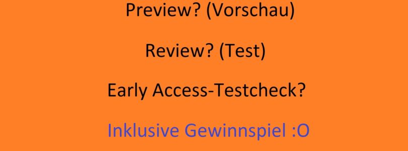 Meinungsumfrage: Early Access-Versionen – Preview? Review oder Testcheck?